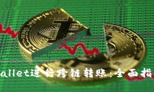 如何使用tpWallet进行跨链转账：全面指南与操作步骤
