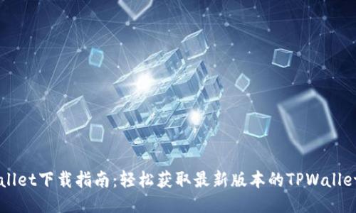 TPWallet下载指南：轻松获取最新版本的TPWallet应用