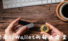 安卓手机无法登录tpWallet的解决方案与常见问题解