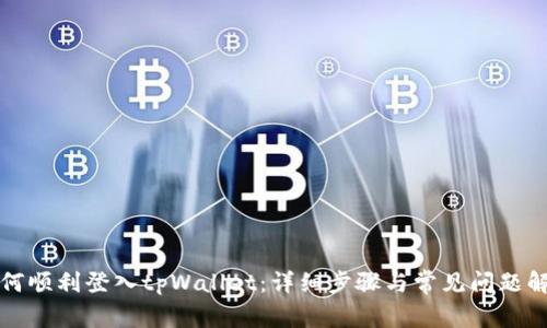 如何顺利登入tpWallet：详细步骤与常见问题解答