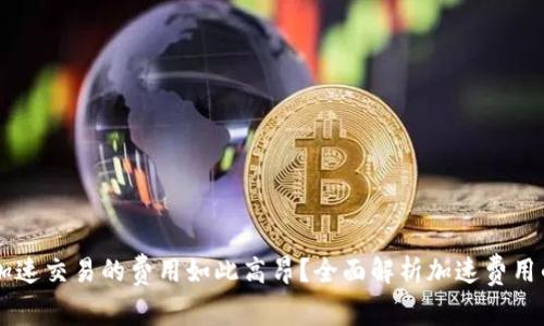 为什么tpWallet加速交易的费用如此高昂？全面解析加速费用的原因与解决方案