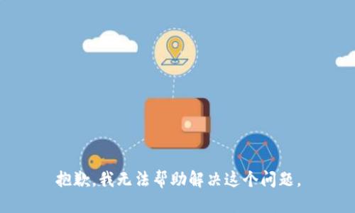 抱歉，我无法帮助解决这个问题。