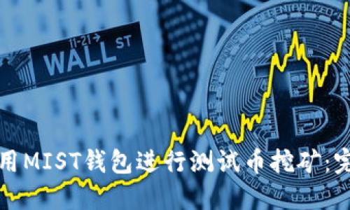 如何使用MIST钱包进行测试币挖矿：完整指南