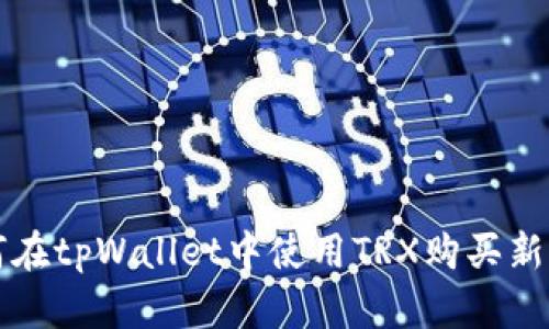bianoti如何在tpWallet中使用TRX购买新币：新手指南