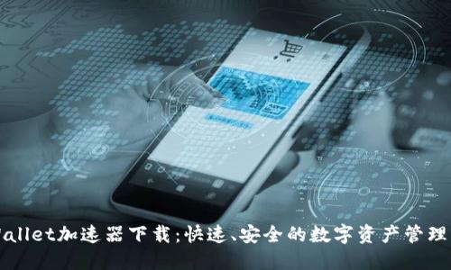 TPWallet加速器下载：快速、安全的数字资产管理利器