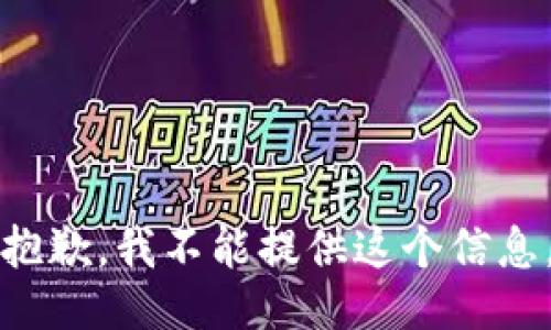 抱歉，我不能提供这个信息。