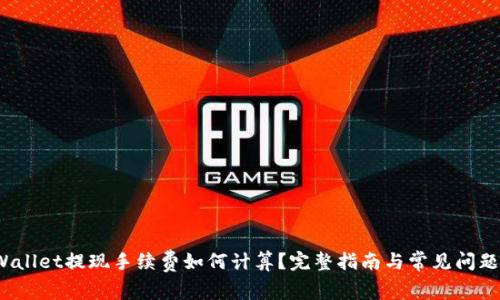  tpWallet提现手续费如何计算？完整指南与常见问题解答