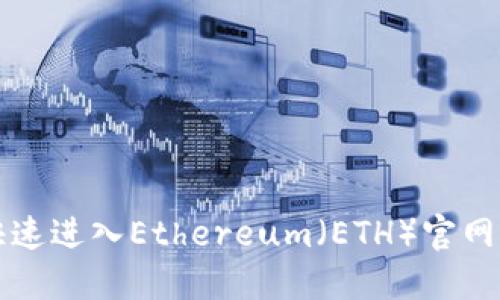 如何安全快速进入Ethereum（ETH）官网的最佳指南