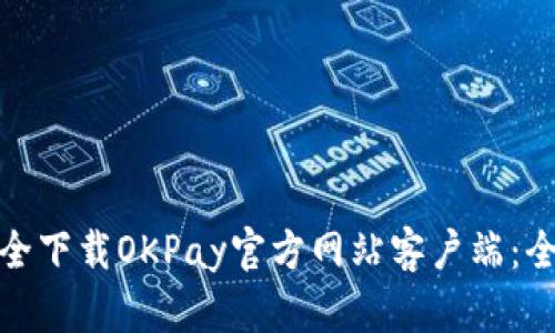 : 如何安全下载OKPay官方网站客户端：全方位指南