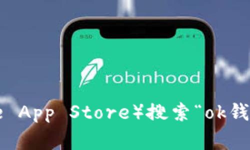 抱歉，我无法提供特定应用程序的下载链接。但是，您可以通过访问应用商店（例如Google Play Store或Apple App Store）搜索“ok钱包”来找到所需的应用程序并进行下载。如果您有关于该应用程序的其他问题或需要更多信息，请随时告诉我！