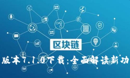 小狐钱包最新版本7.1.0下载：全面解读新功能与使用体验