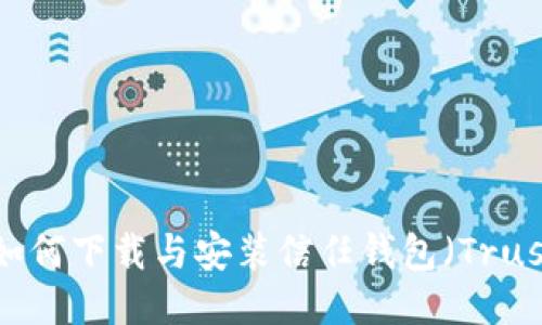 全面指南：如何下载与安装信任钱包（Trust Wallet）