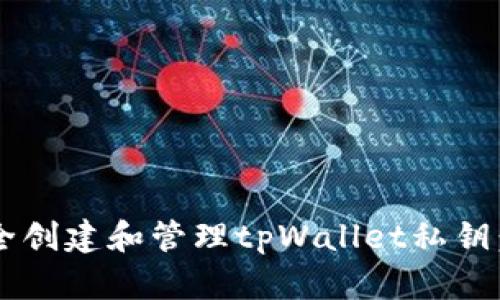  如何安全创建和管理tpWallet私钥：完整指南