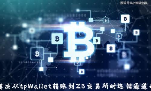 
如何解决从tpWallet转账到ZB交易所时选错通道的问题