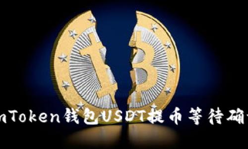 如何解决imToken钱包USDT提币等待确认中的问题